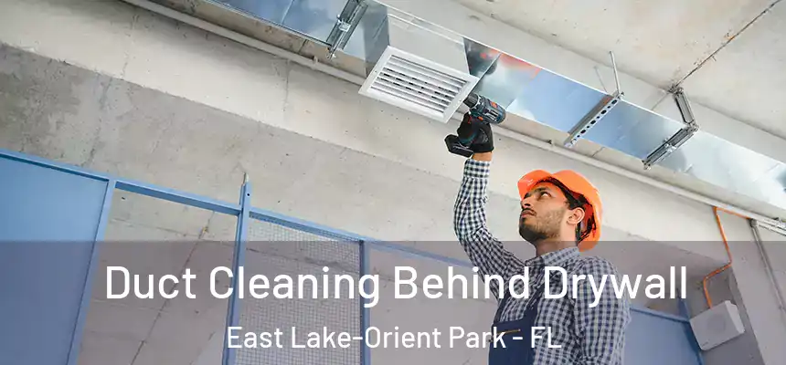 Duct Cleaning Behind Drywall East Lake-Orient Park - FL